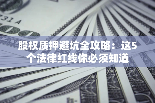 北京股权质押避坑全攻略：这5个法律红线你必须知道