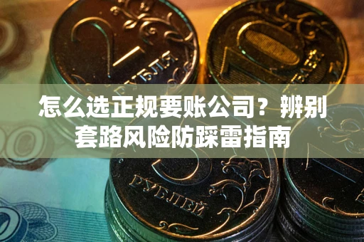 北京怎么选正规要账公司？辨别套路风险防踩雷指南