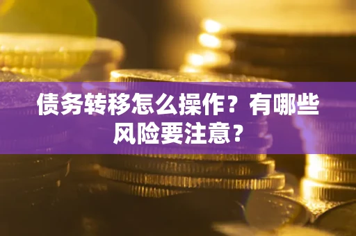 北京债务转移怎么操作？有哪些风险要注意？