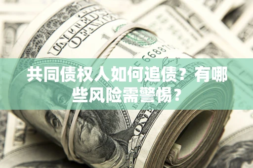 北京共同债权人如何追债？有哪些风险需警惕？