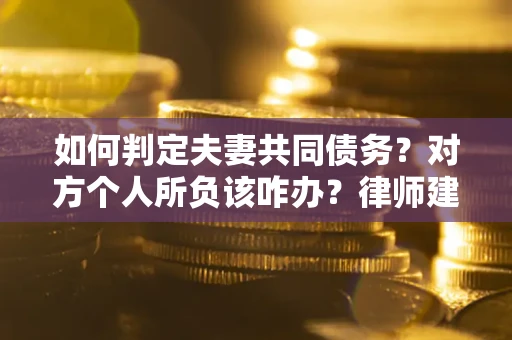 北京如何判定夫妻共同债务？对方个人所负该咋办？律师建议