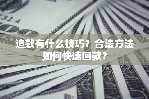 北京追款有什么技巧？合法方法如何快速回款？