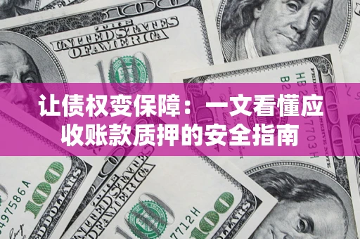 北京让债权变保障：一文看懂应收账款质押的安全指南