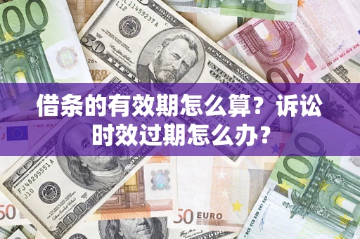 北京借条的有效期怎么算？诉讼时效过期怎么办？
