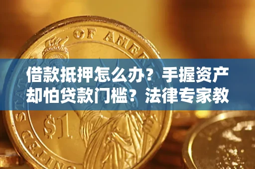 北京借款抵押怎么办？手握资产却怕贷款门槛？法律专家教你办抵押不踩坑
