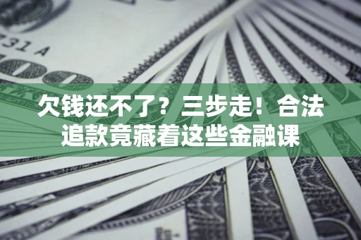 北京欠钱还不了？三步走！合法追款竟藏着这些金融课