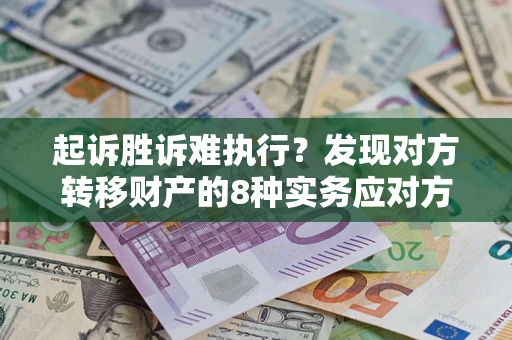 北京起诉胜诉难执行？发现对方转移财产的8种实务应对方案