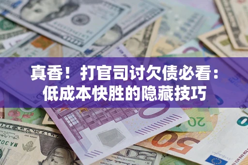 北京真香！打官司讨欠债必看：低成本快胜的隐藏技巧