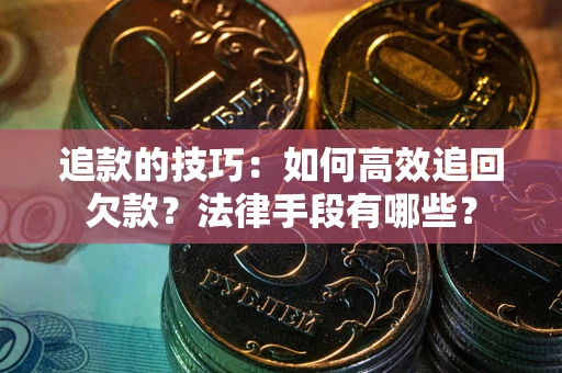 北京追款的技巧：如何高效追回欠款？法律手段有哪些？