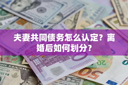 北京夫妻共同债务怎么认定？离婚后如何划分？
