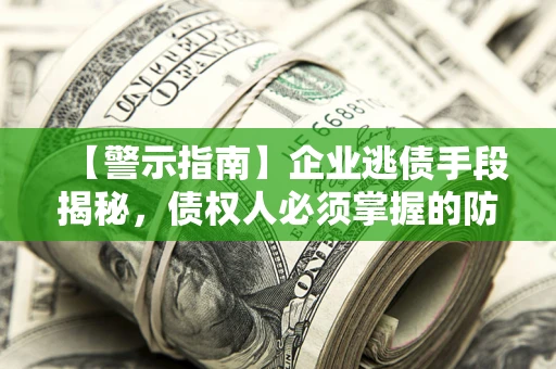 北京【警示指南】企业逃债手段揭秘，债权人必须掌握的防坑宝典