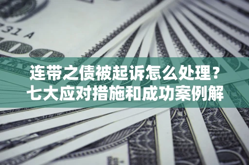 北京连带之债被起诉怎么处理？七大应对措施和成功案例解析