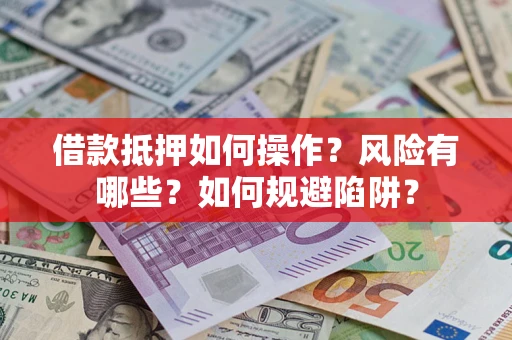 北京借款抵押如何操作?风险有哪些?如何规避陷阱? 北京借款抵押如何操作?风险有哪些?如何规避陷阱?