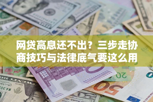 北京网贷高息还不出？三步走协商技巧与法律底气要这么用