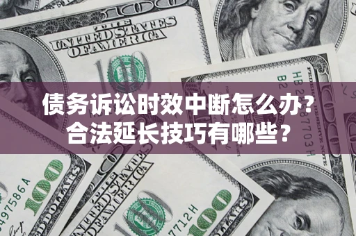 北京债务诉讼时效中断怎么办？合法延长技巧有哪些？