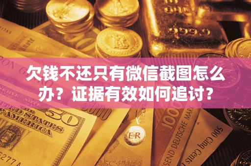 北京欠钱不还只有微信截图怎么办？证据有效如何追讨？