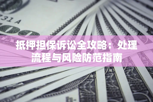 北京抵押担保诉讼全攻略：处理流程与风险防范指南