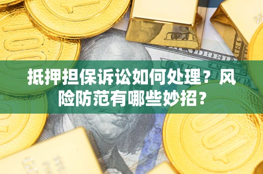 北京抵押担保诉讼如何处理？风险防范有哪些妙招？