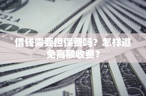 北京借钱需要担保费吗？怎样避免高额收费？