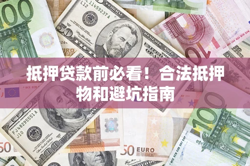 北京抵押贷款前必看！合法抵押物和避坑指南