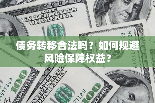 北京债务转移合法吗？如何规避风险保障权益？