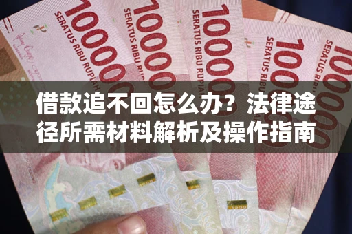 北京借款追不回怎么办?法律途径所需材料解析及操作指南 北京借款追不回怎么办?法律途径所需材料解析及操作指南