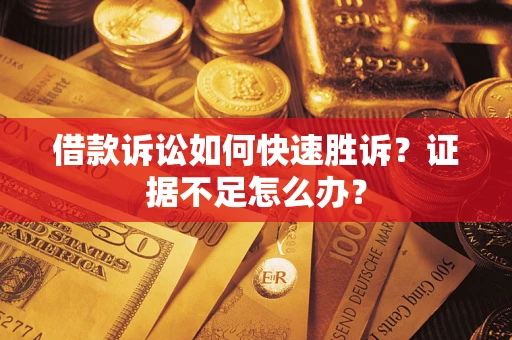 北京借款诉讼如何快速胜诉？证据不足怎么办？