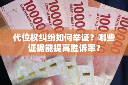 北京代位权纠纷如何举证？哪些证据能提高胜诉率？