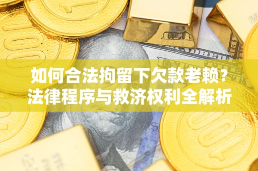北京如何合法拘留下欠款老赖？法律程序与救济权利全解析