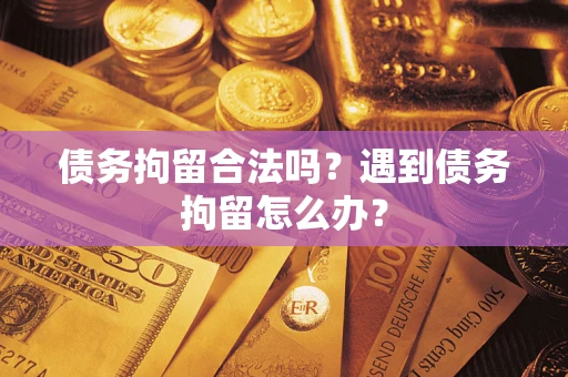 北京债务拘留合法吗？遇到债务拘留怎么办？