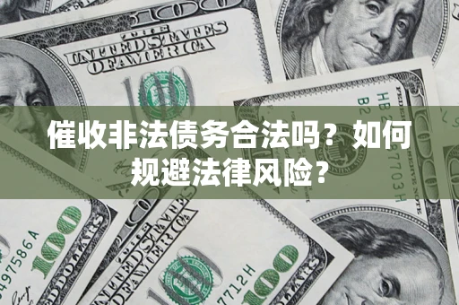 北京催收非法债务合法吗？如何规避法律风险？