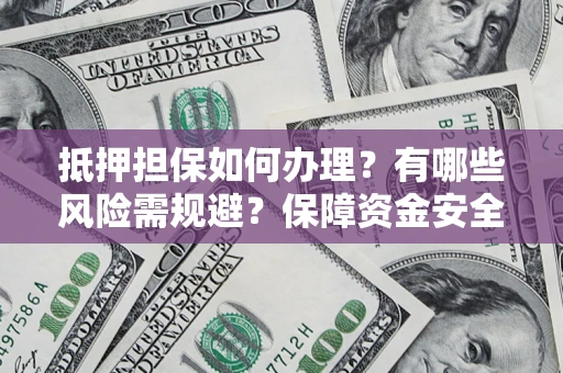 北京抵押担保如何办理？有哪些风险需规避？保障资金安全