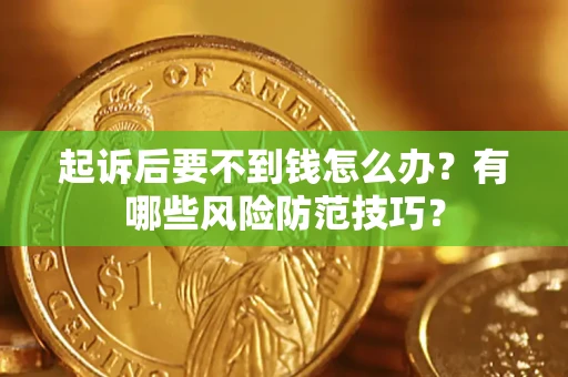北京起诉后要不到钱怎么办?有哪些风险防范技巧? 北京起诉后要不到钱怎么办?有哪些风险防范技巧?