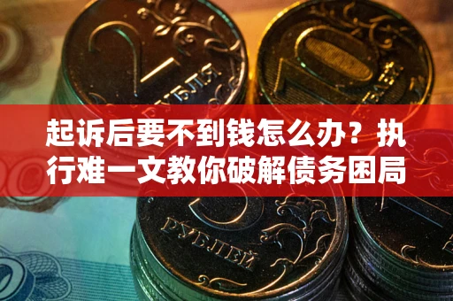 北京起诉后要不到钱怎么办？执行难一文教你破解债务困局