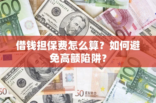 北京借钱担保费怎么算？如何避免高额陷阱？
