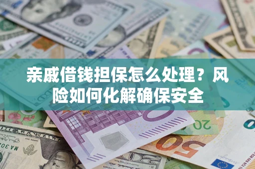 北京亲戚借钱担保怎么处理？风险如何化解确保安全