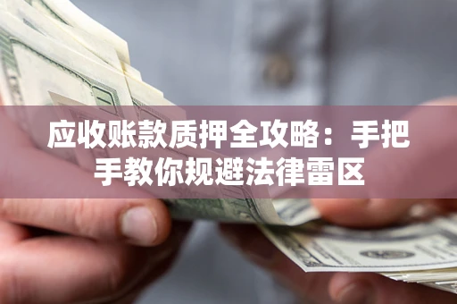 北京应收账款质押全攻略：手把手教你规避法律雷区