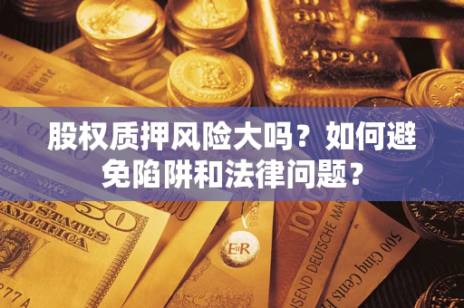 北京股权质押风险大吗？如何避免陷阱和法律问题？