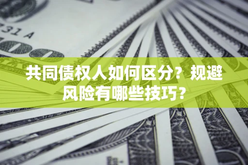 北京共同债权人如何区分？规避风险有哪些技巧？