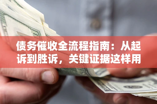 北京债务催收全流程指南：从起诉到胜诉，关键证据这样用