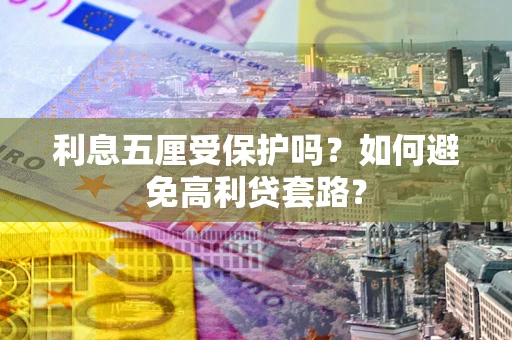 北京利息五厘受保护吗？如何避免高利贷套路？