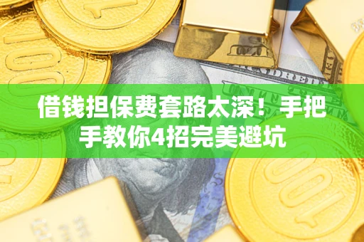 北京借钱担保费套路太深！手把手教你4招完美避坑