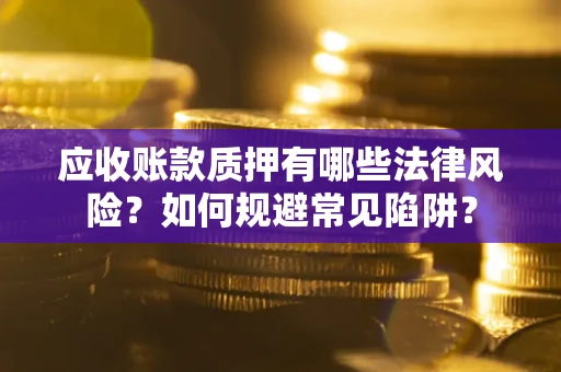 北京应收账款质押有哪些法律风险？如何规避常见陷阱？