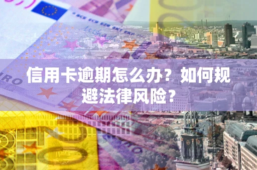 北京信用卡逾期怎么办？如何规避法律风险？