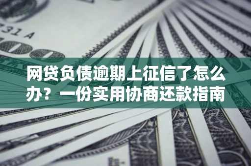 北京网贷负债逾期上征信了怎么办？一份实用协商还款指南请收好