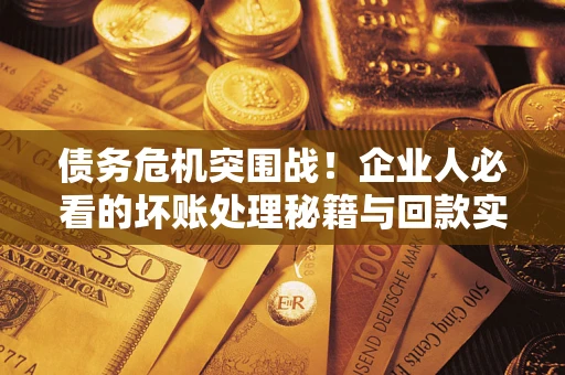 北京债务危机突围战！企业人必看的坏账处理秘籍与回款实战指南