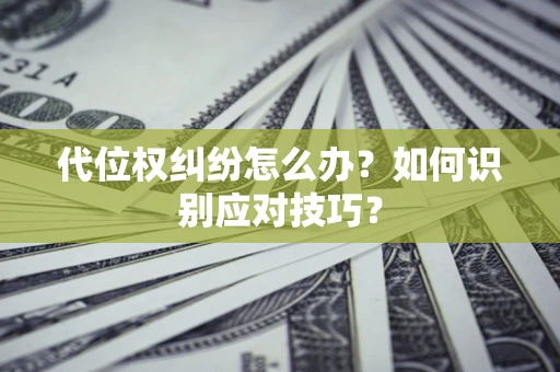 北京代位权纠纷怎么办？如何识别应对技巧？