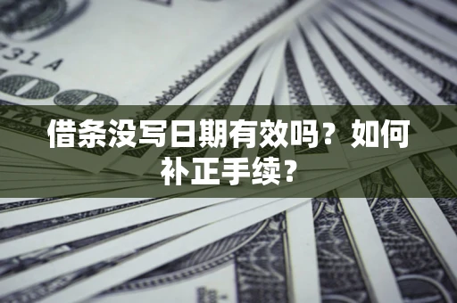 北京借条没写日期有效吗？如何补正手续？