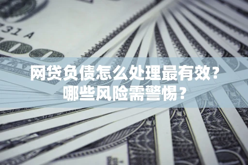北京网贷负债怎么处理最有效？哪些风险需警惕？