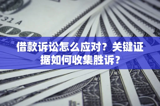 北京借款诉讼怎么应对？关键证据如何收集胜诉？